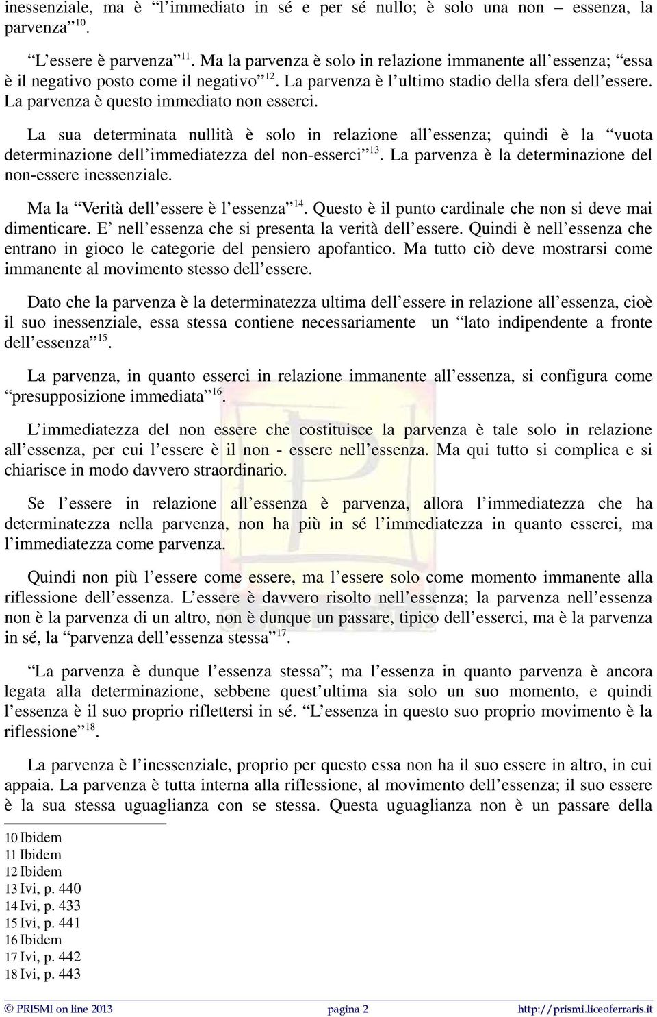 La parvenza è questo immediato non esserci. La sua determinata nullità è solo in relazione all essenza; quindi è la vuota determinazione dell immediatezza del non-esserci 13.