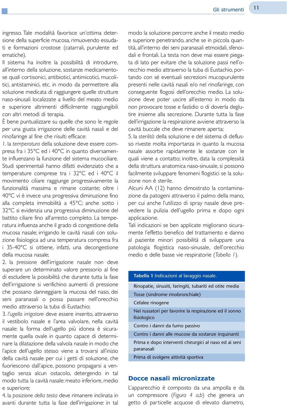 in modo da permettere alla soluzione medicata di raggiungere quelle strutture naso-sinusali localizzate a livello del meato medio e superiore altrimenti difficilmente raggiungibili con altri metodi