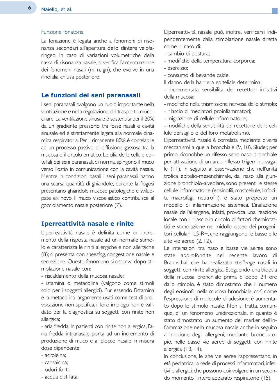 Le funzioni dei seni paranasali I seni paranasali svolgono un ruolo importante nella ventilazione e nella regolazione del trasporto mucociliare.