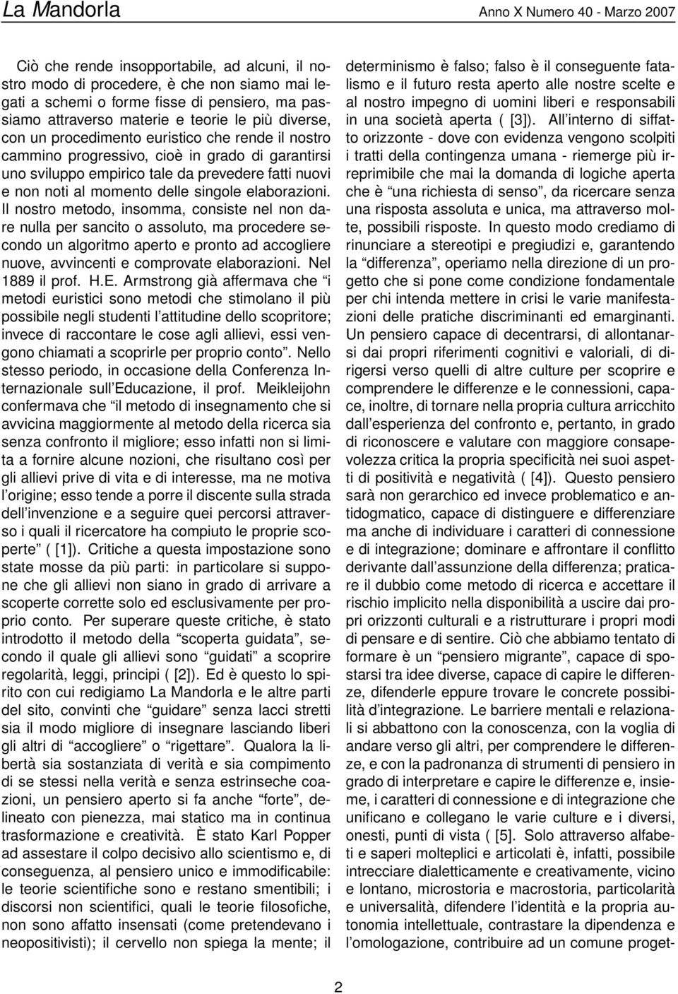 Il nostro metodo, insomma, consiste nel non dare nulla per sancito o assoluto, ma procedere secondo un algoritmo aperto e pronto ad accogliere nuove, avvincenti e comprovate elaborazioni.