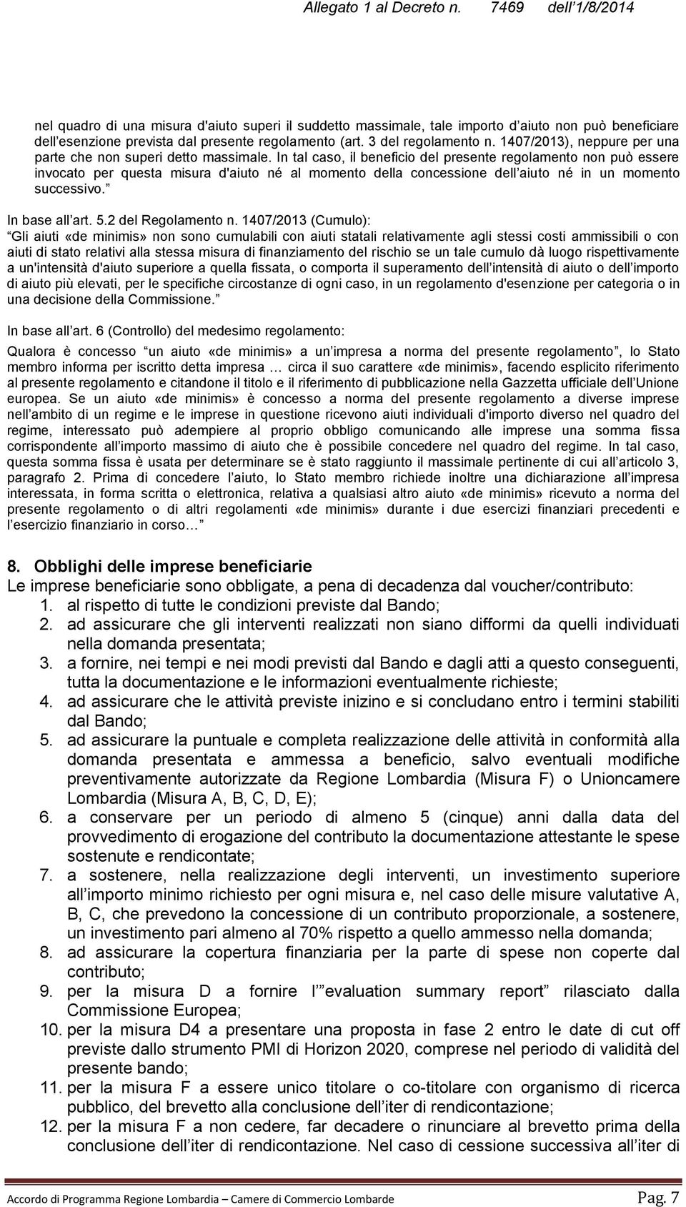 In tal caso, il beneficio del presente regolamento non può essere invocato per questa misura d'aiuto né al momento della concessione dell aiuto né in un momento successivo. In base all art. 5.