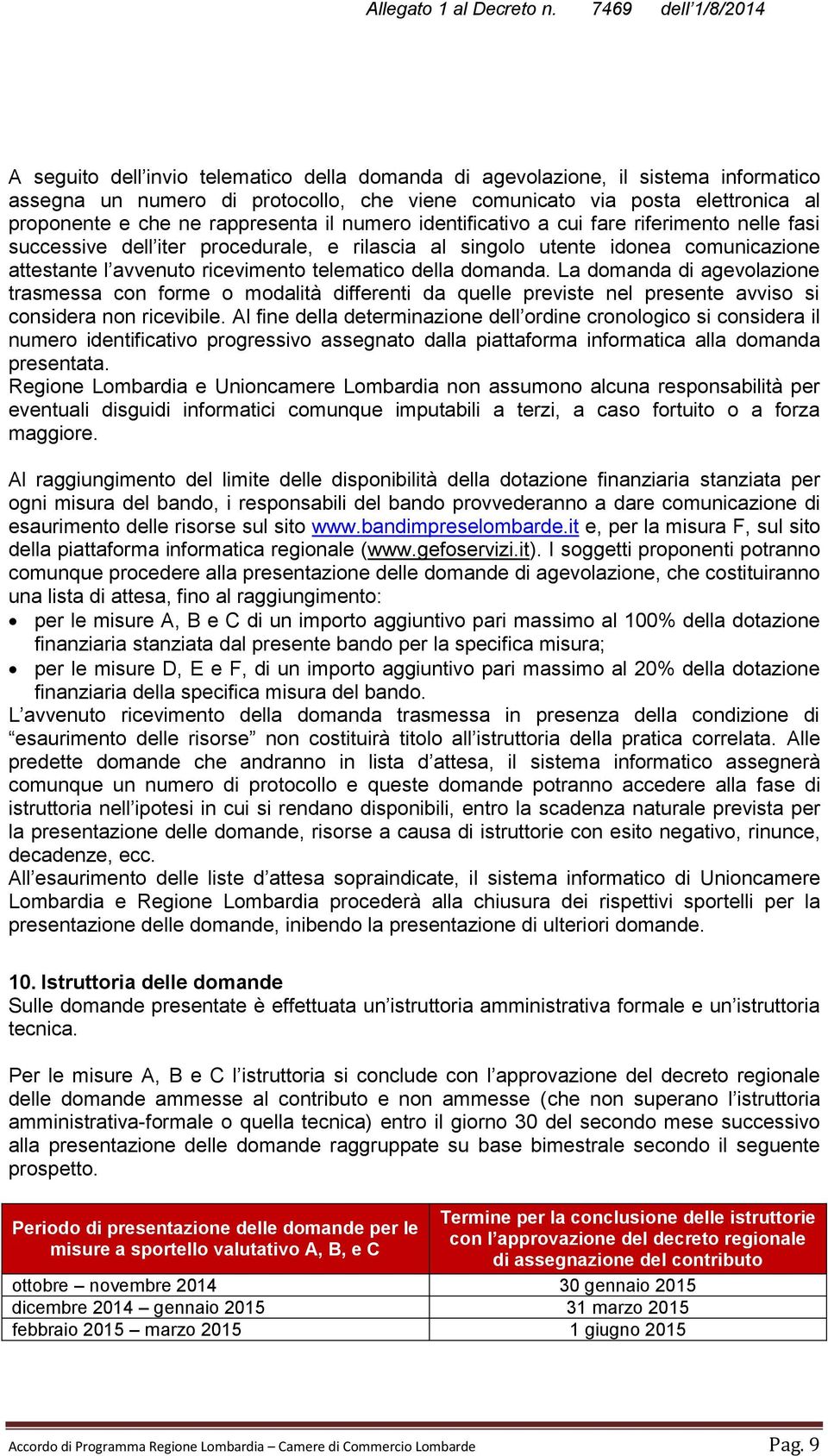 La domanda di agevolazione trasmessa con forme o modalità differenti da quelle previste nel presente avviso si considera non ricevibile.