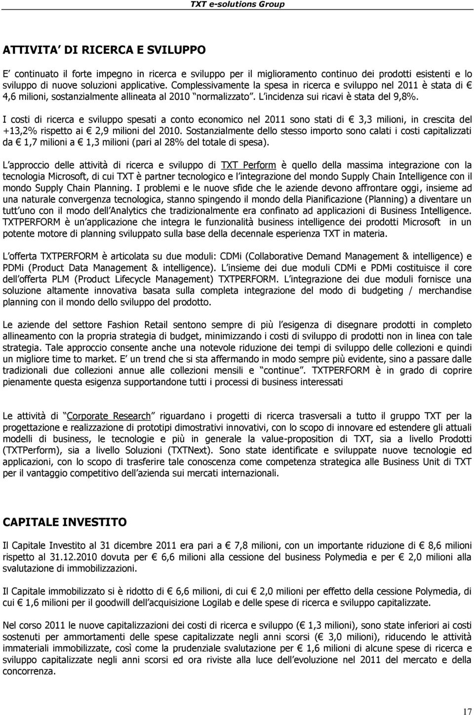 I costi di ricerca e sviluppo spesati a conto economico nel 2011 sono stati di 3,3 milioni, in crescita del +13,2% rispetto ai 2,9 milioni del 2010.