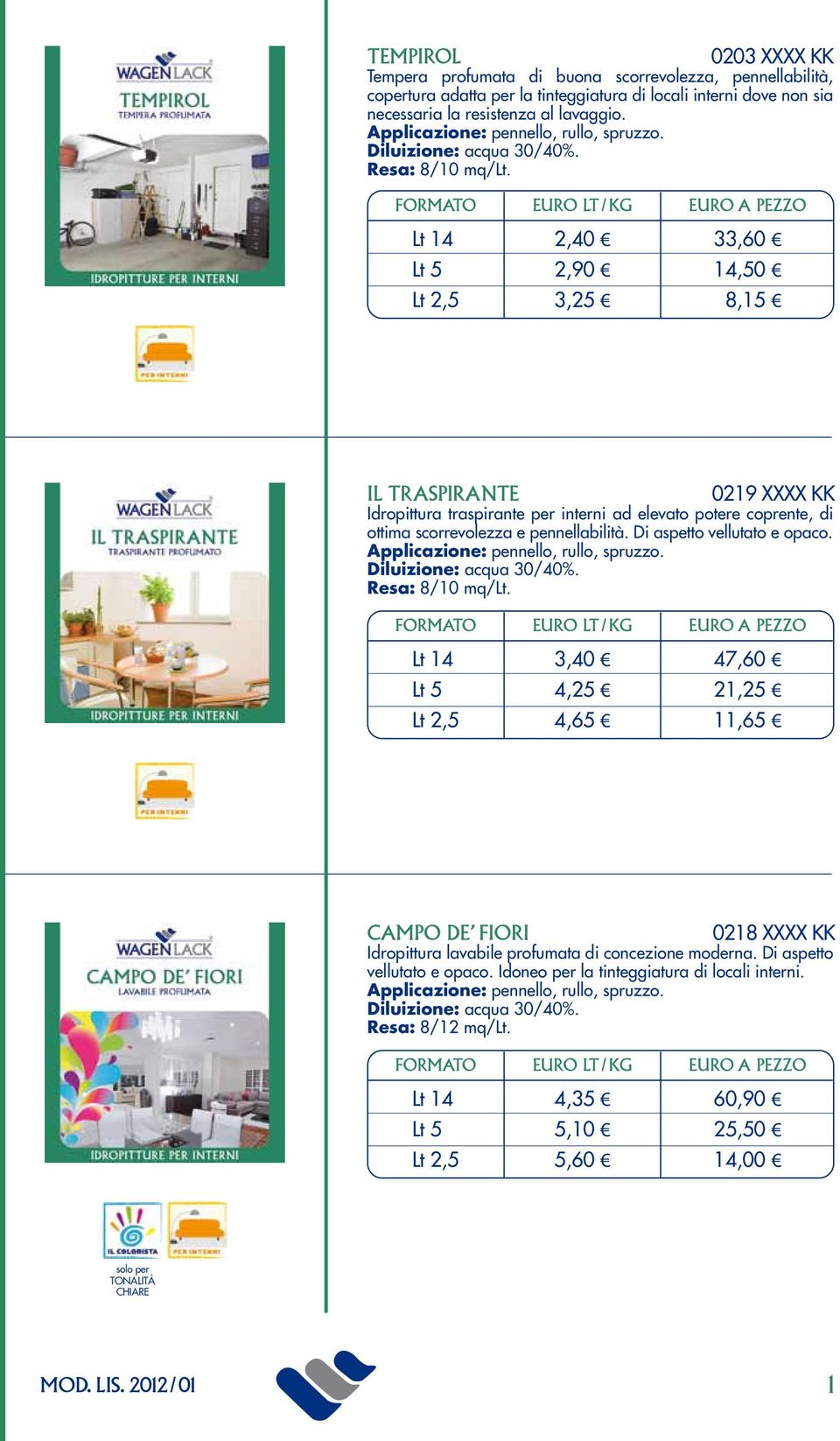 Lt 14 Lt 5 Lt 2,5 2,40 2,90 3,25 33,0 14,50 8,15 IL TRASPIRANTE 0219 XXXX KK Idropittura traspirante per interni ad elevato potere coprente, di ottima scorrevolezza e pennellabilità.