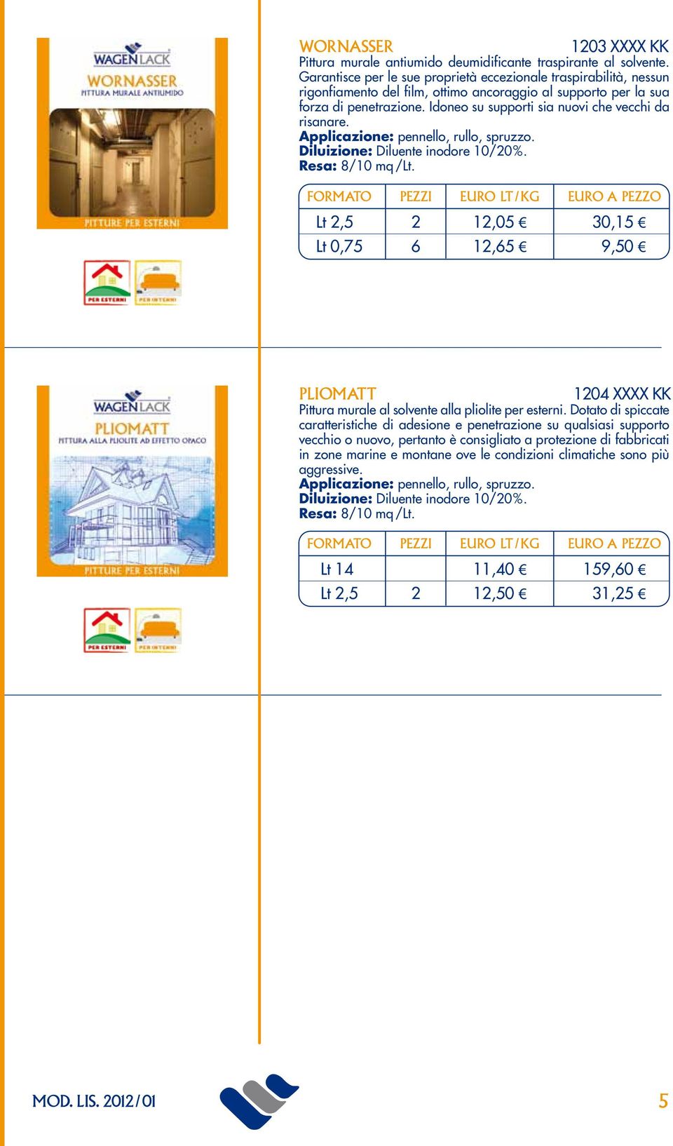 Idoneo su supporti sia nuovi che vecchi da risanare. Diluizione: Diluente inodore 10/20%. Resa: 8/10 mq /Lt.