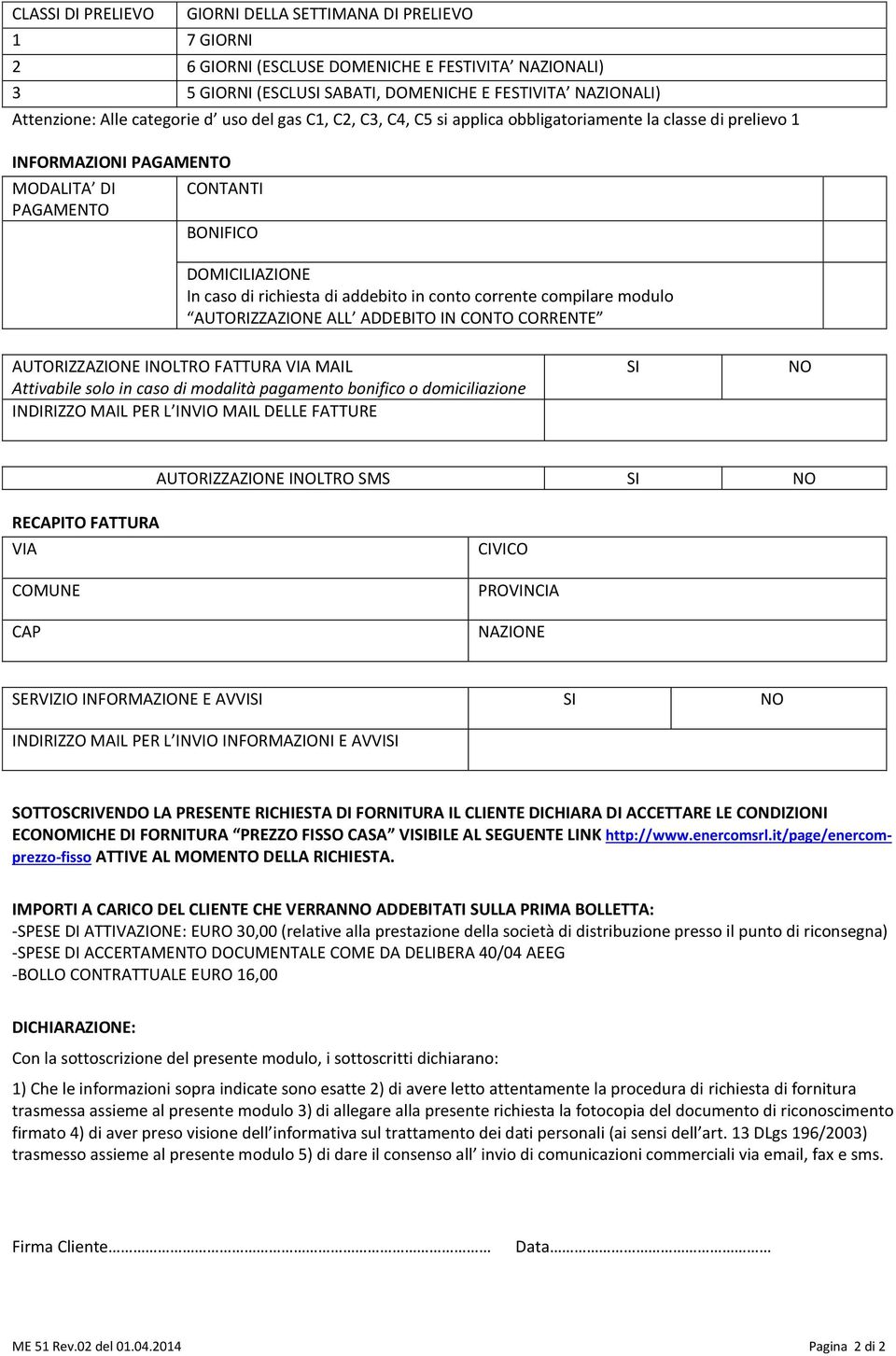 addebito in conto corrente compilare modulo AUTORIZZAZIONE ALL ADDEBITO IN CONTO CORRENTE AUTORIZZAZIONE INOLTRO FATTURA VIA MAIL Attivabile solo in caso di modalità pagamento bonifico o