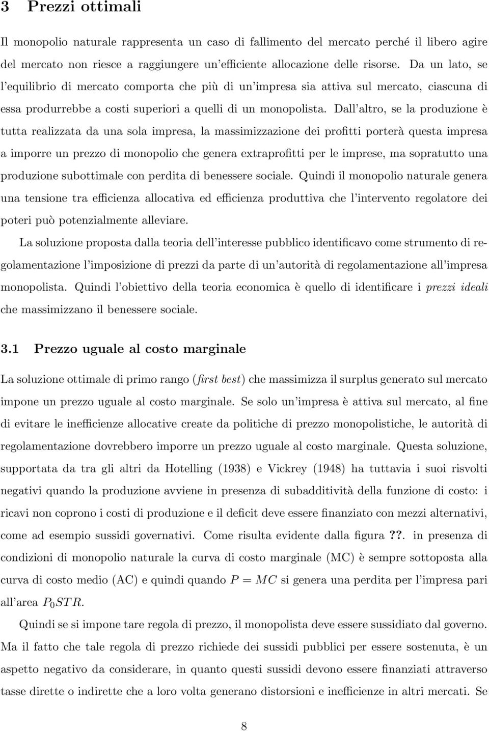 Dall altro, se la produzione è tutta realizzata da una sola impresa, la massimizzazione dei profitti porterà questa impresa a imporre un prezzo di monopolio che genera extraprofitti per le imprese,