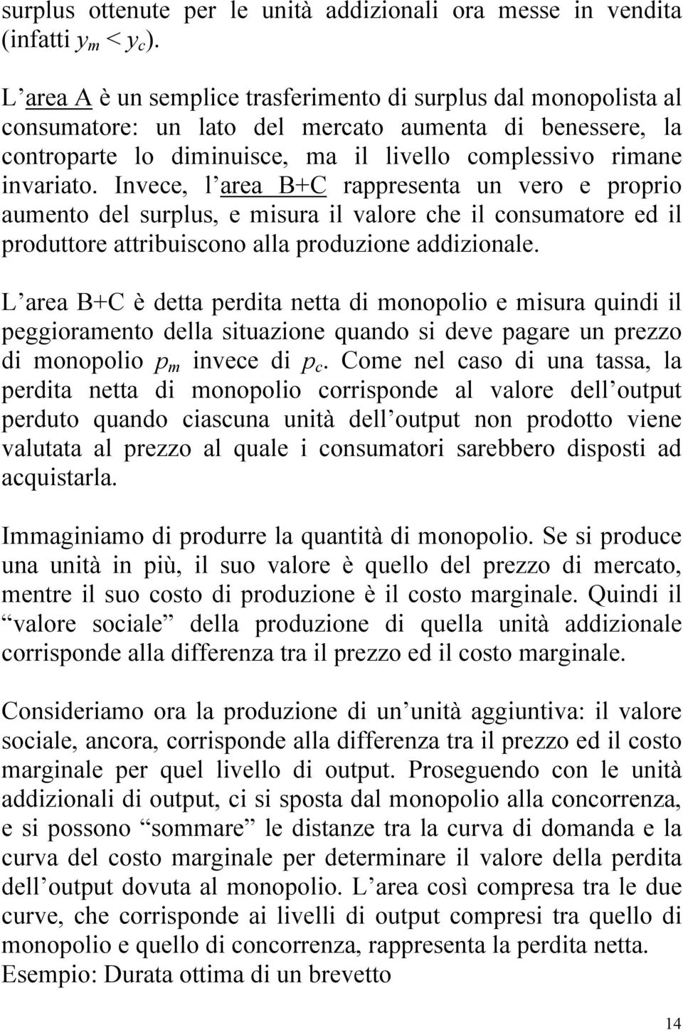 Invece, l area B+C rappresenta un vero e proprio aumento del surplus, e misura il valore che il consumatore ed il produttore attribuiscono alla produzione addizionale.