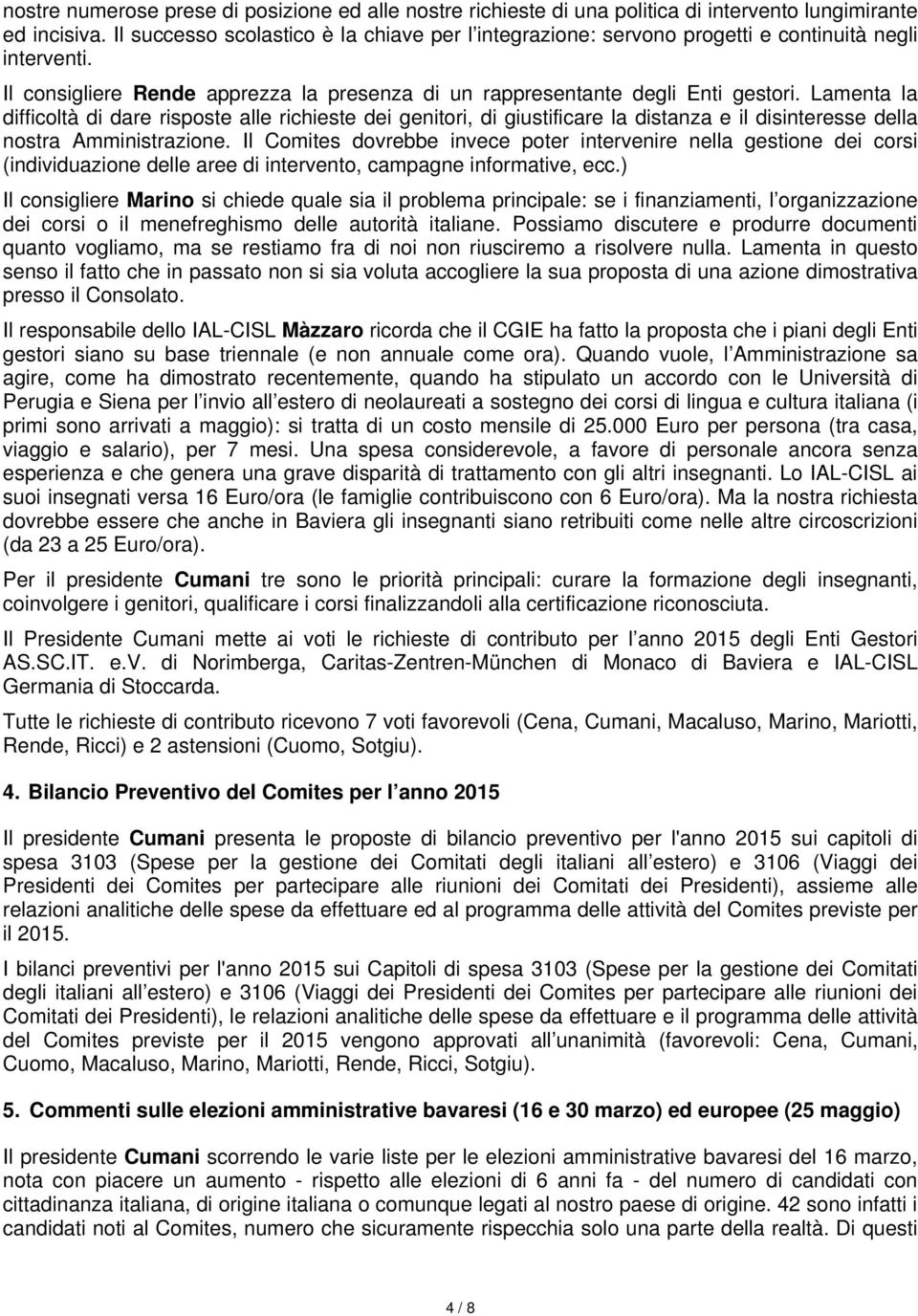 Lamenta la difficoltà di dare risposte alle richieste dei genitori, di giustificare la distanza e il disinteresse della nostra Amministrazione.