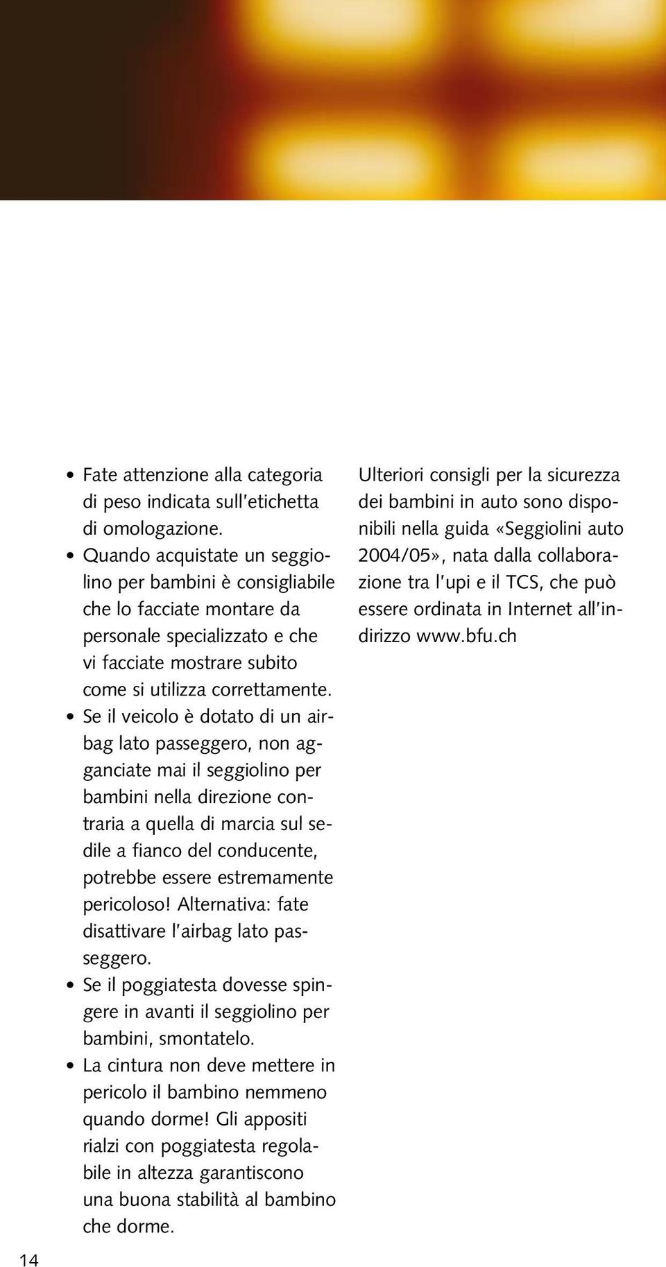 Se il veicolo è dotato di un airbag lato passeggero, non agganciate mai il seggiolino per bambini nella direzione contraria a quella di marcia sul sedile a fianco del conducente, potrebbe essere