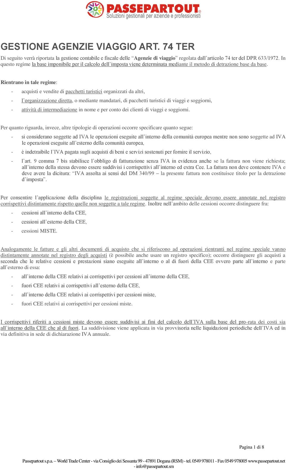 Rientrano in tale regime: - acquisti e vendite di pacchetti turistici organizzati da altri, - l organizzazione diretta, o mediante mandatari, di pacchetti turistici di viaggi e soggiorni, - attività