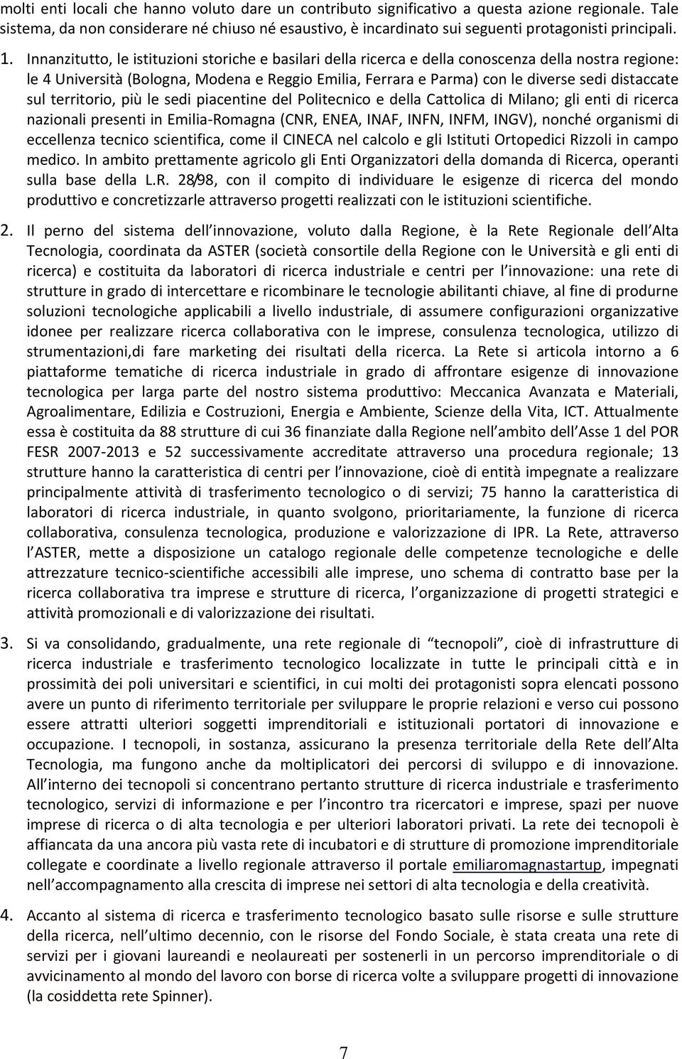 Innanzitutto, le istituzioni storiche e basilari della ricerca e della conoscenza della nostra regione: le 4 Università (Bologna, Modena e Reggio Emilia, Ferrara e Parma) con le diverse sedi