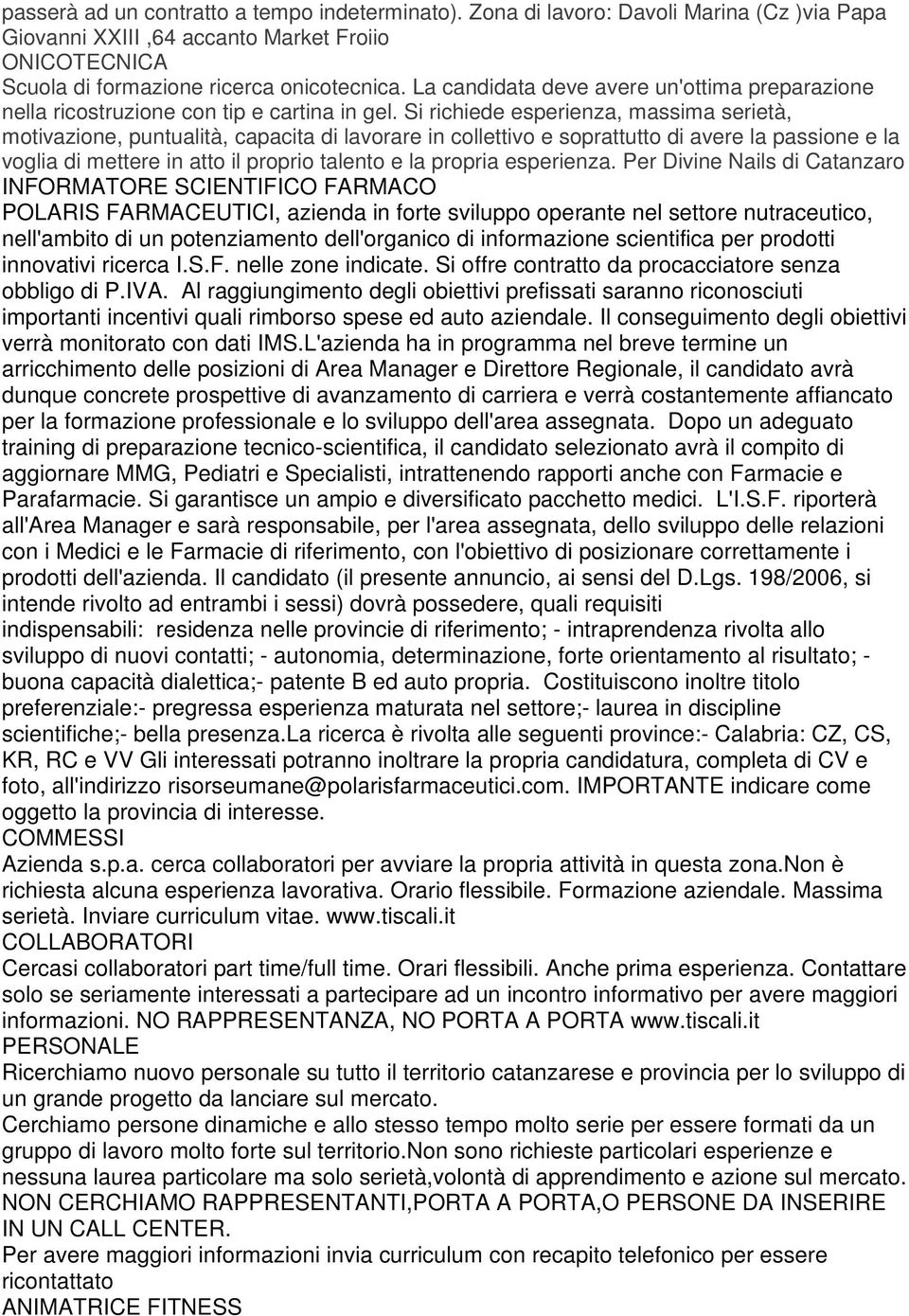 Si richiede esperienza, massima serietà, motivazione, puntualità, capacita di lavorare in collettivo e soprattutto di avere la passione e la voglia di mettere in atto il proprio talento e la propria