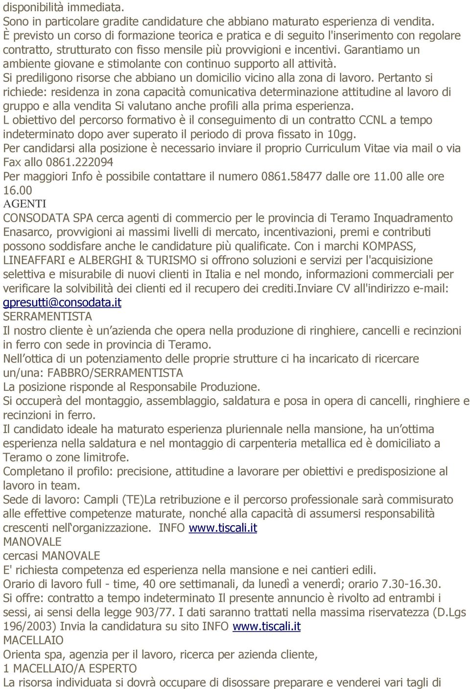 Garantiamo un ambiente giovane e stimolante con continuo supporto all attività. Si prediligono risorse che abbiano un domicilio vicino alla zona di lavoro.