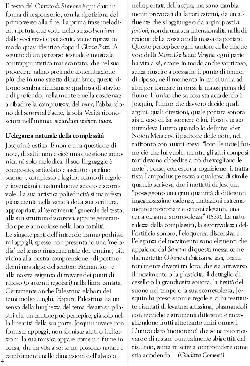 A seguito di un percorso testuale e musicale contrappuntistico mai scontato, che nel suo procedere calmo pretende concentrazione più che in uno stretto dinamismo, questo ritorno sembra richiamare