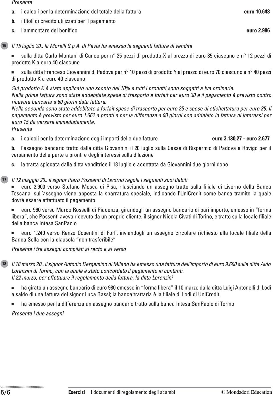 di Pavia ha emesso le seguenti fatture di vendita n sulla ditta Carlo Montani di Cuneo per n 25 pezzi di prodotto X al prezzo di euro 85 ciascuno e n 12 pezzi di prodotto K a euro 40 ciascuno n sulla