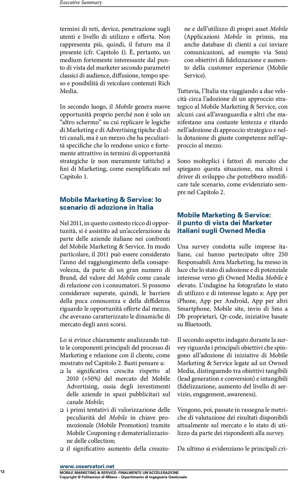 In secondo luogo, il Mobile genera nuove opportunità proprio perché non è solo un altro schermo su cui replicare le logiche di Marketing e di Advertising tipiche di altri canali, ma è un mezzo che ha