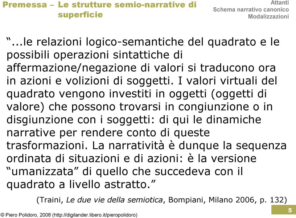 I valori virtuali del quadrato vengono investiti in oggetti (oggetti di valore) che possono trovarsi in congiunzione o in disgiunzione con i soggetti: di qui le dinamiche