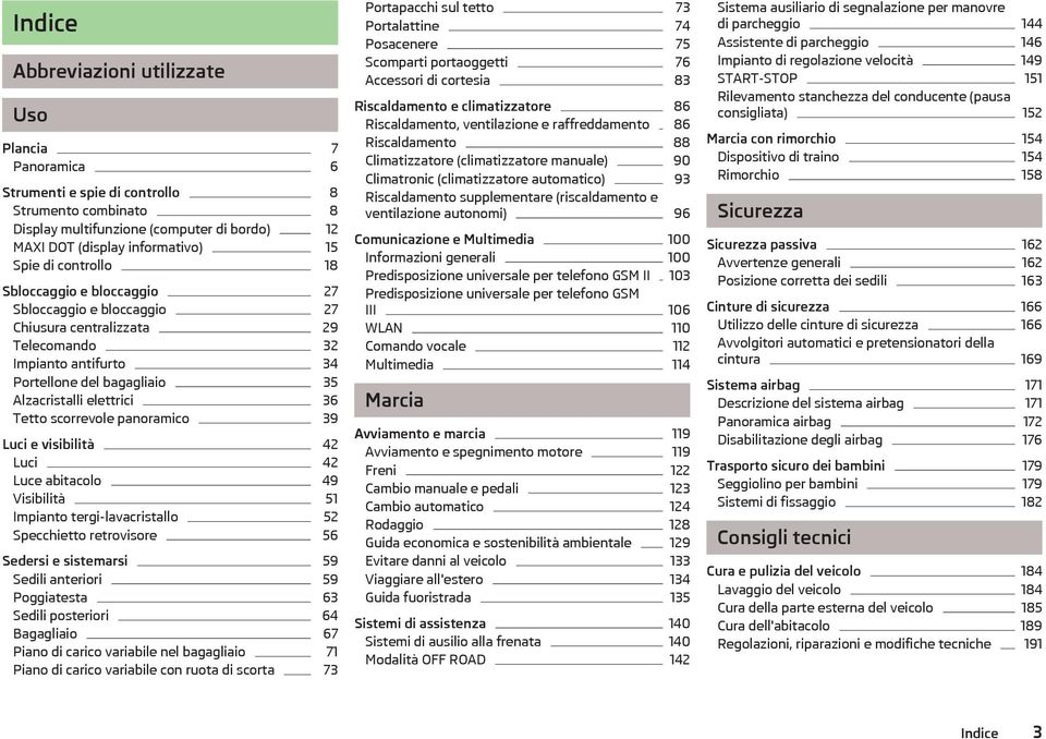scorrevole panoramico 39 Luci e visibilità 42 Luci 42 Luce abitacolo 49 Visibilità 51 Impianto tergi-lavacristallo 52 Specchietto retrovisore 56 Sedersi e sistemarsi 59 Sedili anteriori 59