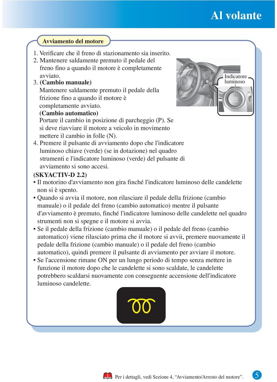 Se si deve riavviare il motore a veicolo in movimento mettere il cambio in folle (N). 4.