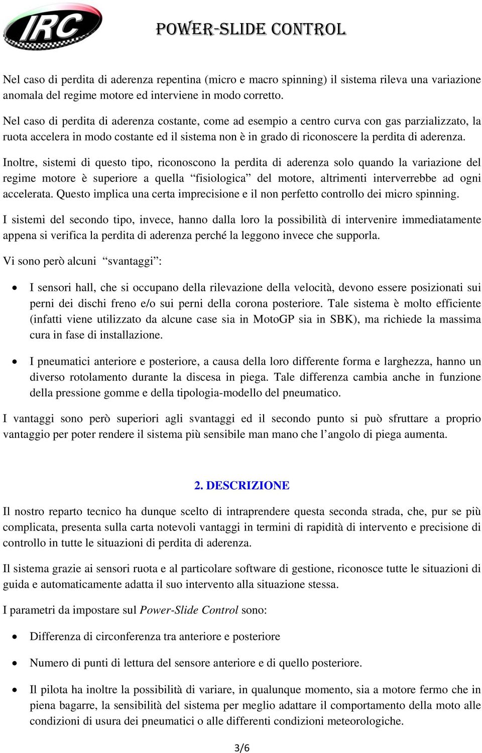 Inoltre, sistemi di questo tipo, riconoscono la perdita di aderenza solo quando la variazione del regime motore è superiore a quella fisiologica del motore, altrimenti interverrebbe ad ogni