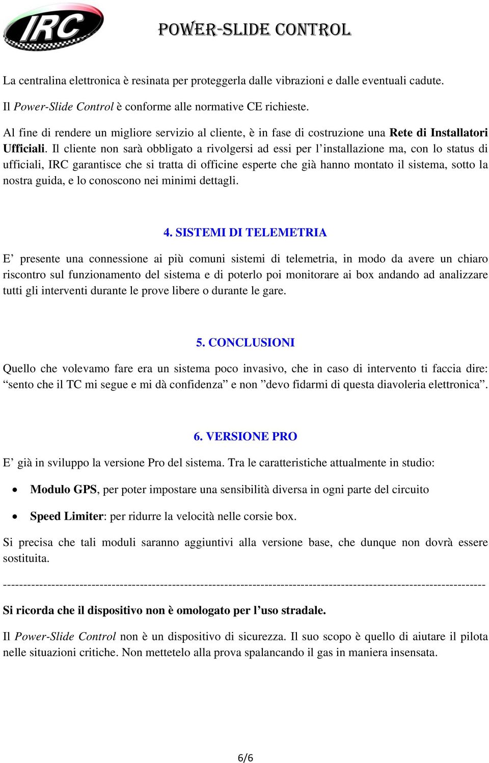 Il cliente non sarà obbligato a rivolgersi ad essi per l installazione ma, con lo status di ufficiali, IRC garantisce che si tratta di officine esperte che già hanno montato il sistema, sotto la