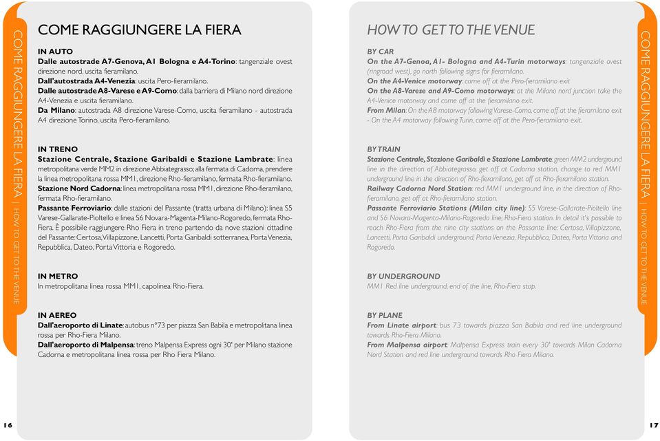 Da Milano: autostrada A8 direzione Varese-Como, uscita fieramilano - autostrada A4 direzione Torino, uscita Pero-fieramilano.