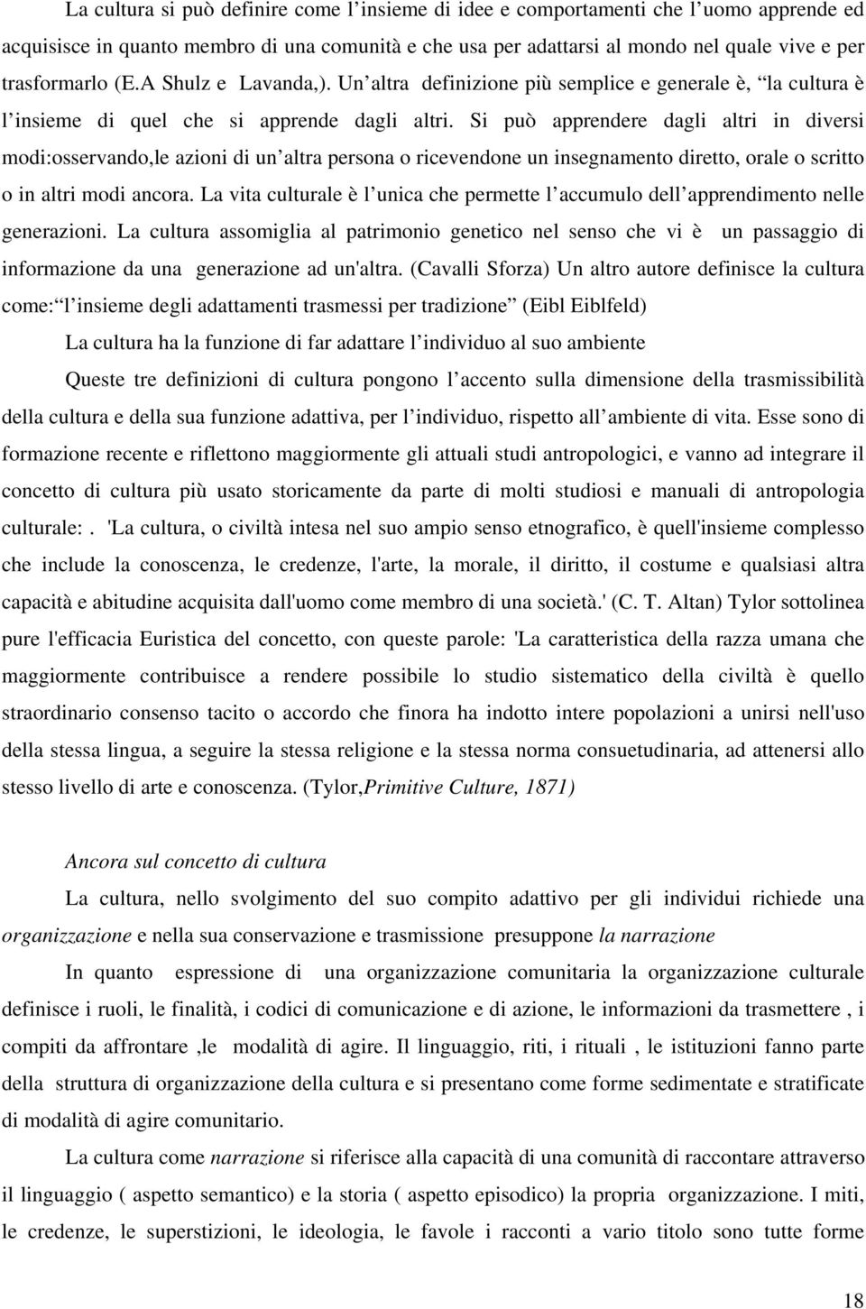 Si può apprendere dagli altri in diversi modi:osservando,le azioni di un altra persona o ricevendone un insegnamento diretto, orale o scritto o in altri modi ancora.