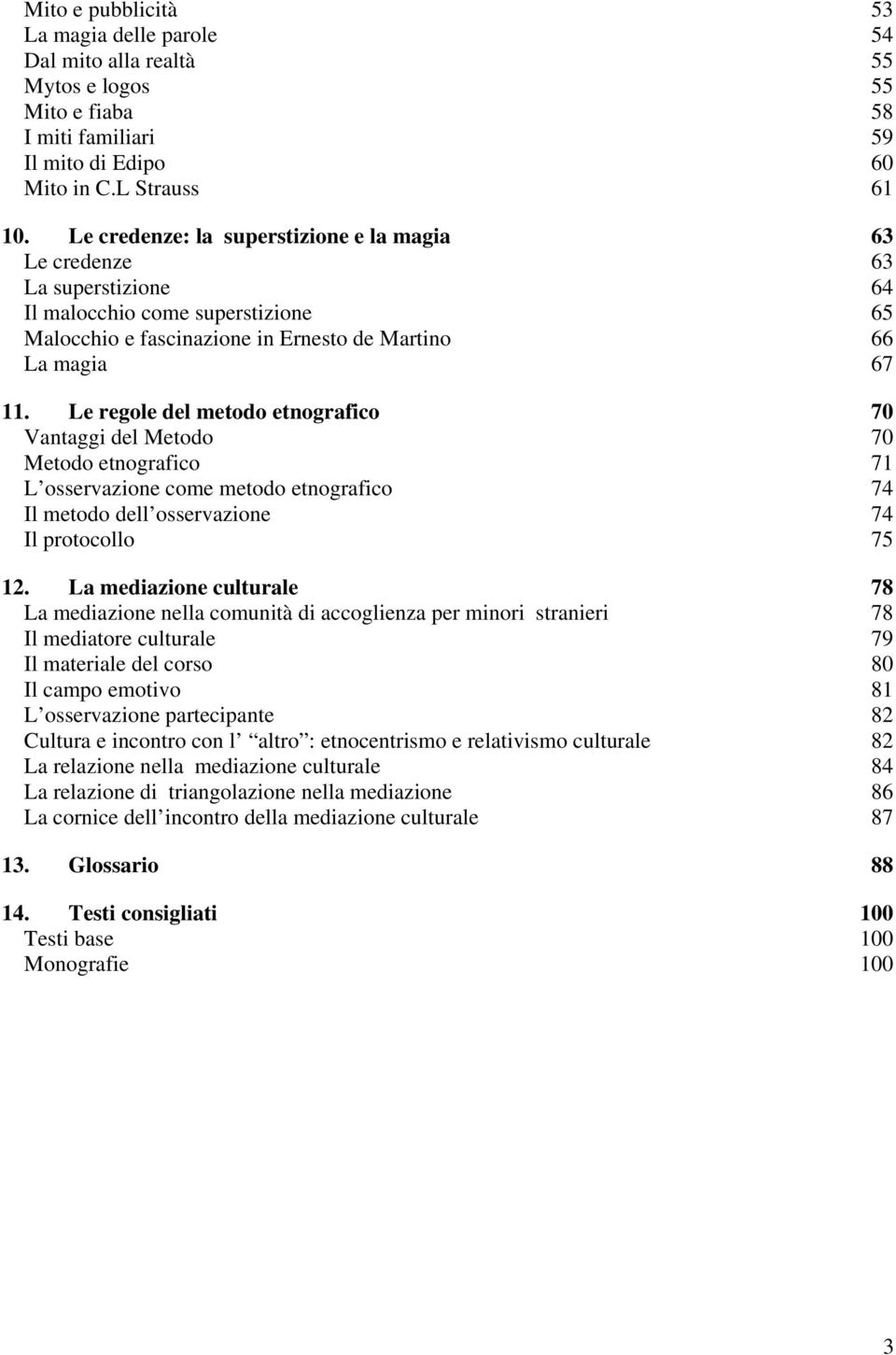 Le regole del metodo etnografico 70 Vantaggi del Metodo 70 Metodo etnografico 71 L osservazione come metodo etnografico 74 Il metodo dell osservazione 74 Il protocollo 75 12.