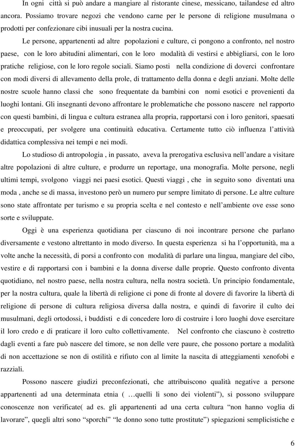 Le persone, appartenenti ad altre popolazioni e culture, ci pongono a confronto, nel nostro paese, con le loro abitudini alimentari, con le loro modalità di vestirsi e abbigliarsi, con le loro