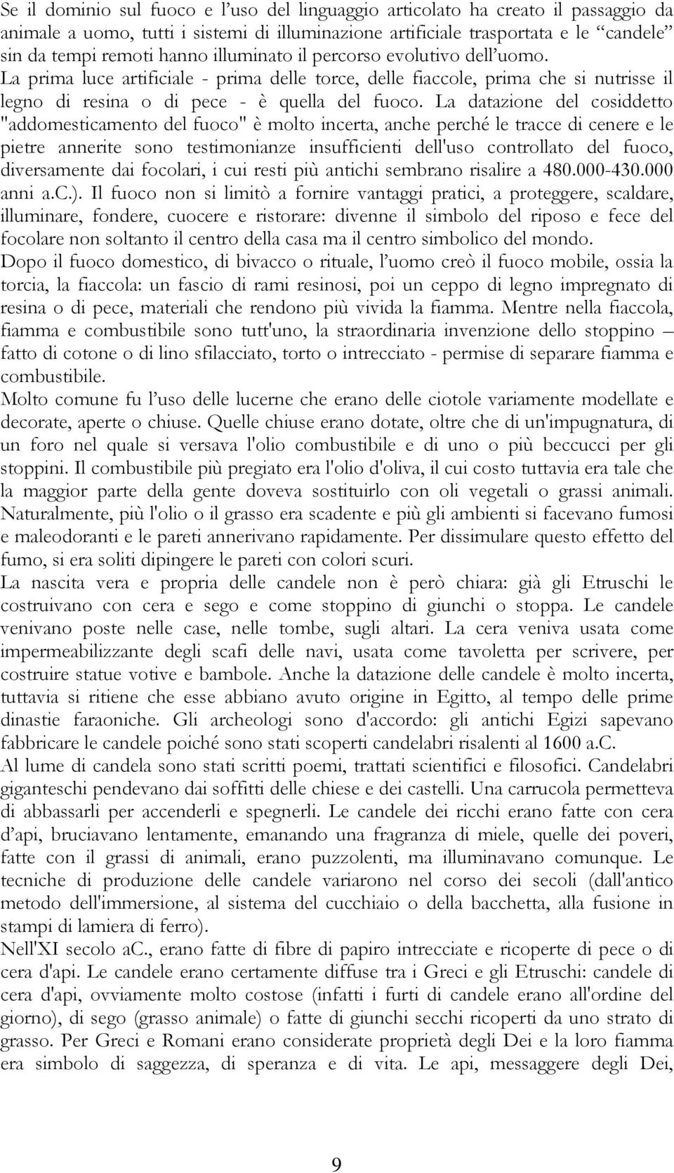 La datazione del cosiddetto "addomesticamento del fuoco" è molto incerta, anche perché le tracce di cenere e le pietre annerite sono testimonianze insufficienti dell'uso controllato del fuoco,