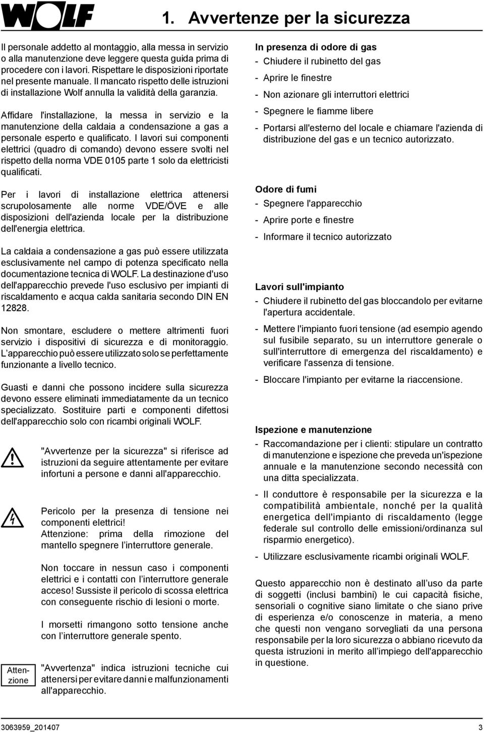 Affidare l'installazione, la messa in servizio e la manutenzione della caldaia a condensazione a gas a personale esperto e qualificato.