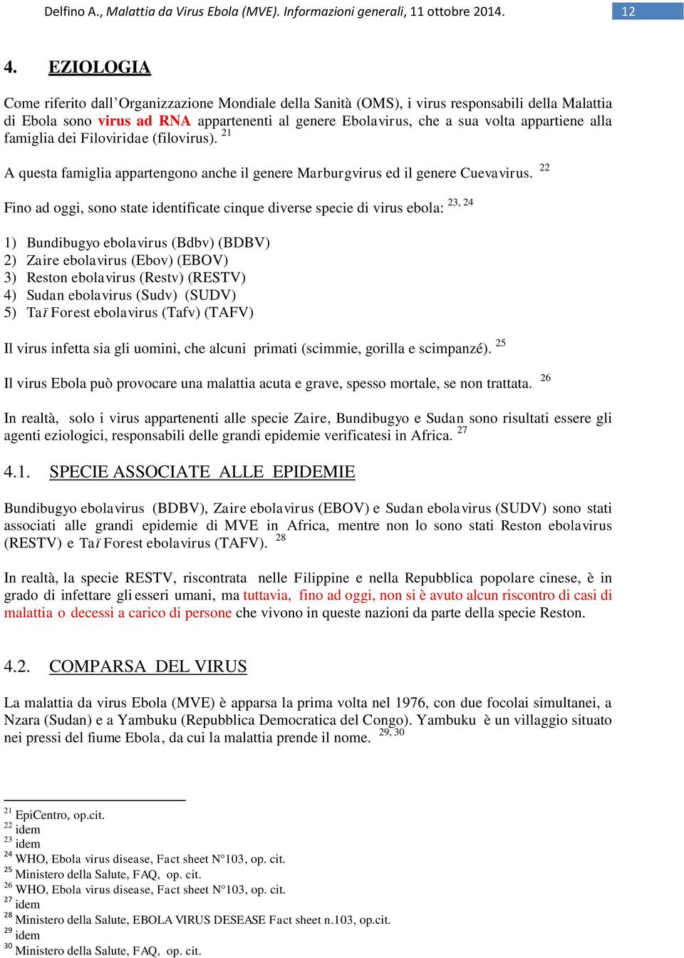 22 Fino ad oggi, sono state identificate cinque diverse specie di virus ebola: 1) Bundibugyo ebolavirus (Bdbv) (BDBV) 2) Zaire ebolavirus (Ebov) (EBOV) 3) Reston ebolavirus (Restv) (RESTV) 4) Sudan