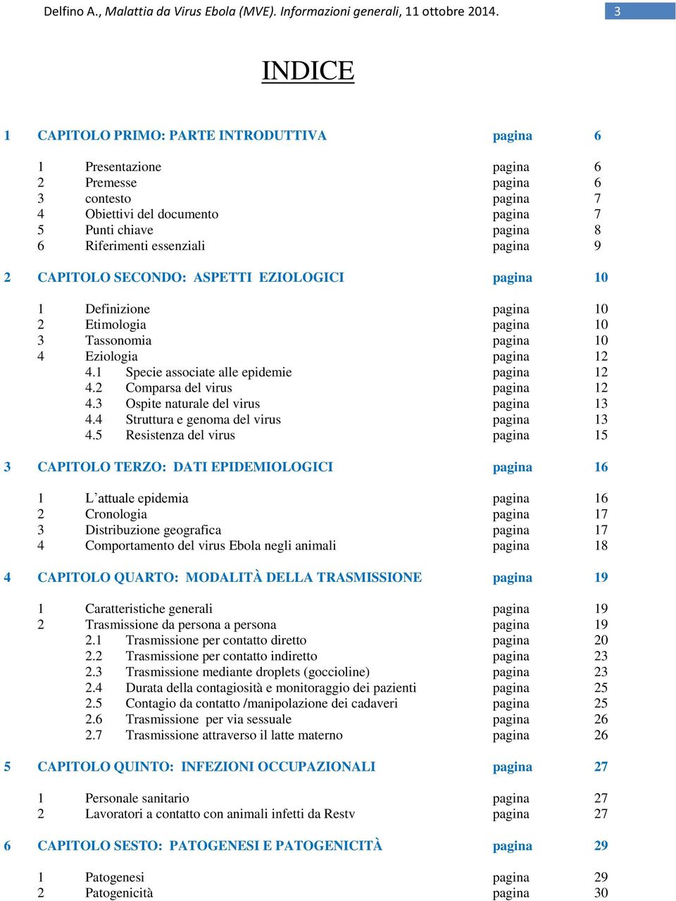 1 Specie associate alle epidemie pagina 12 4.2 Comparsa del virus pagina 12 4.3 Ospite naturale del virus pagina 13 4.4 Struttura e genoma del virus pagina 13 4.