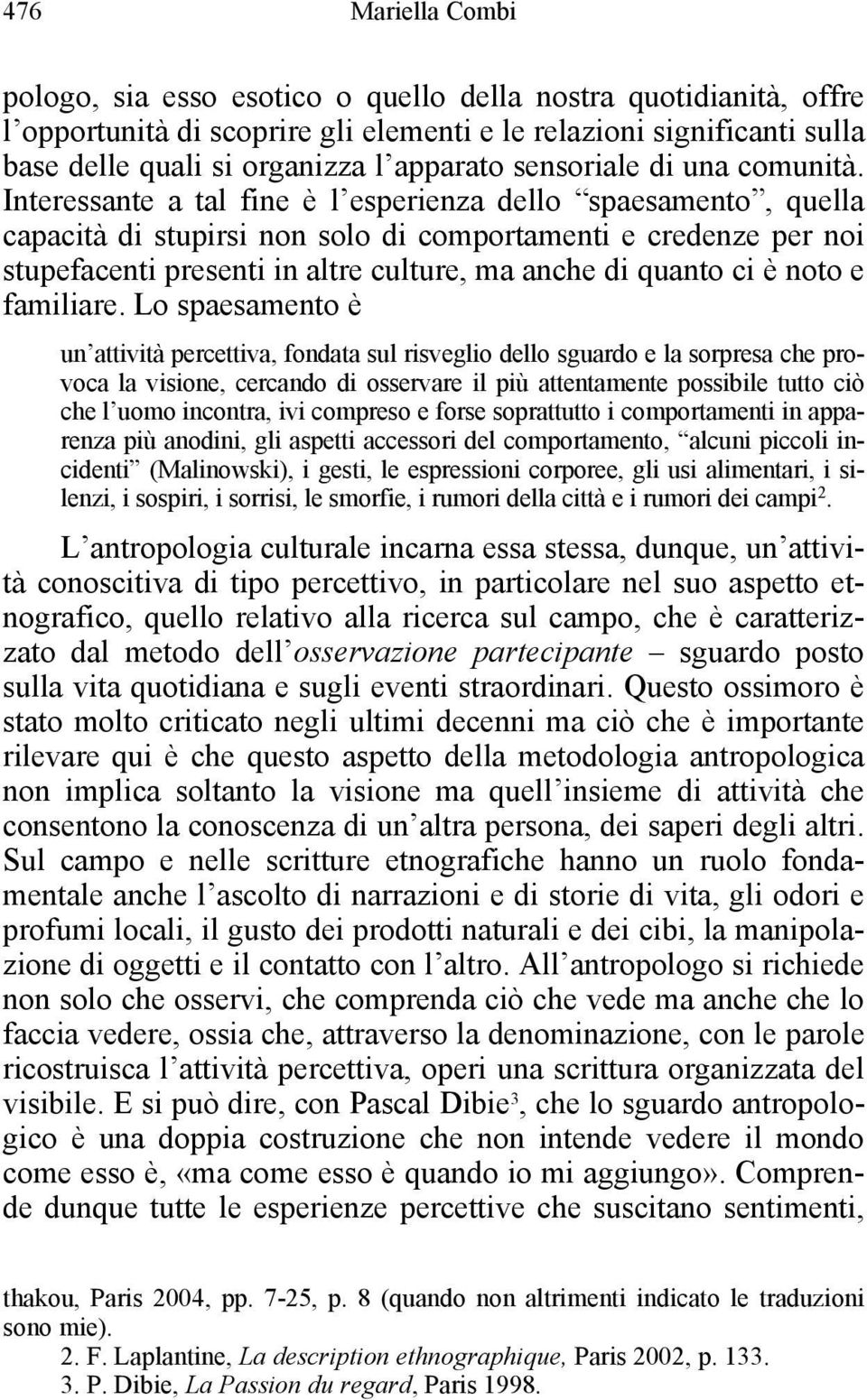 Interessante a tal fine è l esperienza dello spaesamento, quella capacità di stupirsi non solo di comportamenti e credenze per noi stupefacenti presenti in altre culture, ma anche di quanto ci è noto