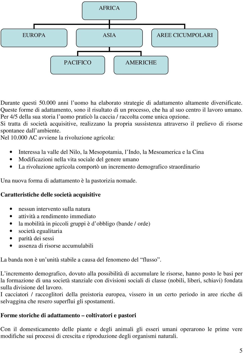 Si tratta di società acquisitive, realizzano la propria sussistenza attraverso il prelievo di risorse spontanee dall ambiente. Nel 10.