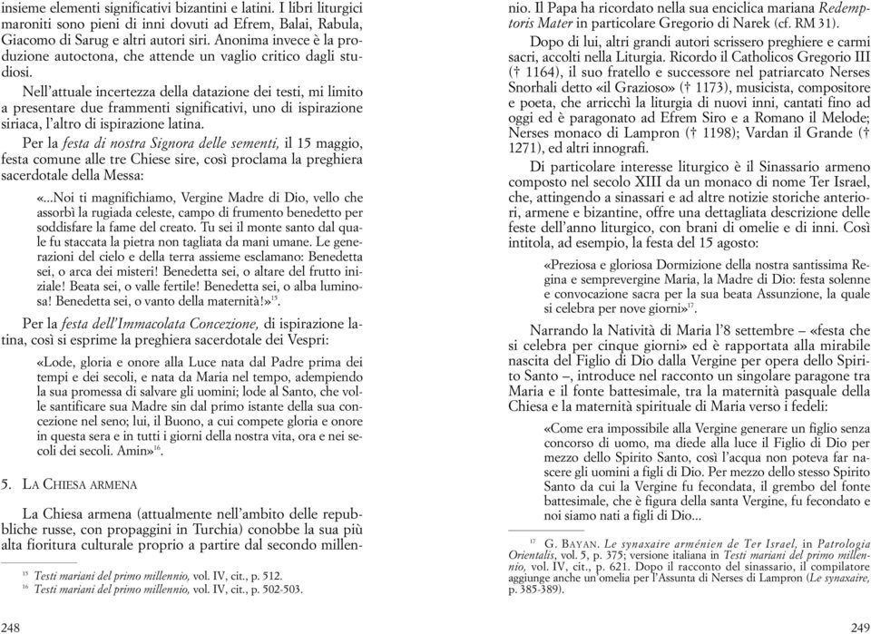 Nell attuale incertezza della datazione dei testi, mi limito a presentare due frammenti significativi, uno di ispirazione siriaca, l altro di ispirazione latina.