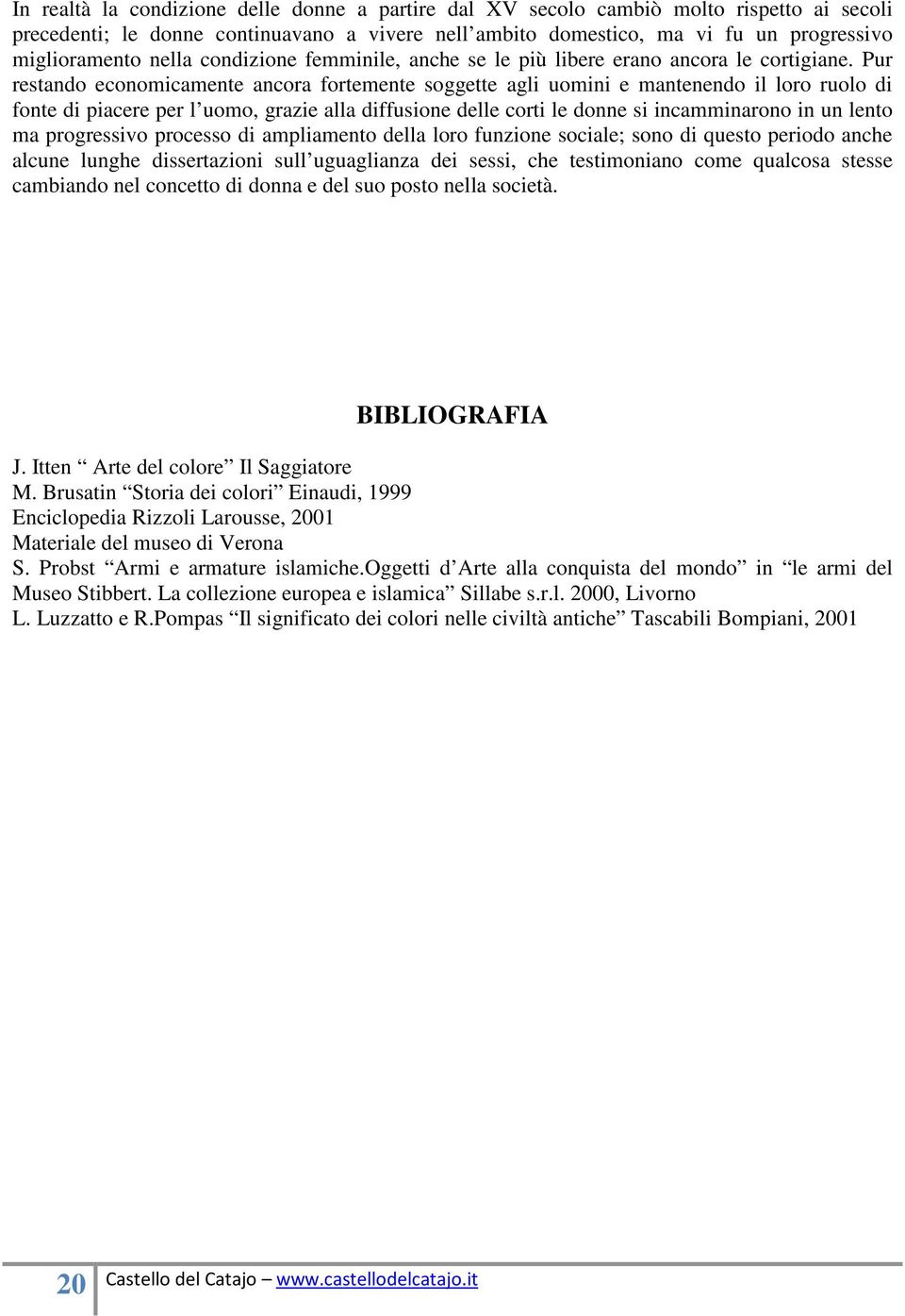 Pur restando economicamente ancora fortemente soggette agli uomini e mantenendo il loro ruolo di fonte di piacere per l uomo, grazie alla diffusione delle corti le donne si incamminarono in un lento