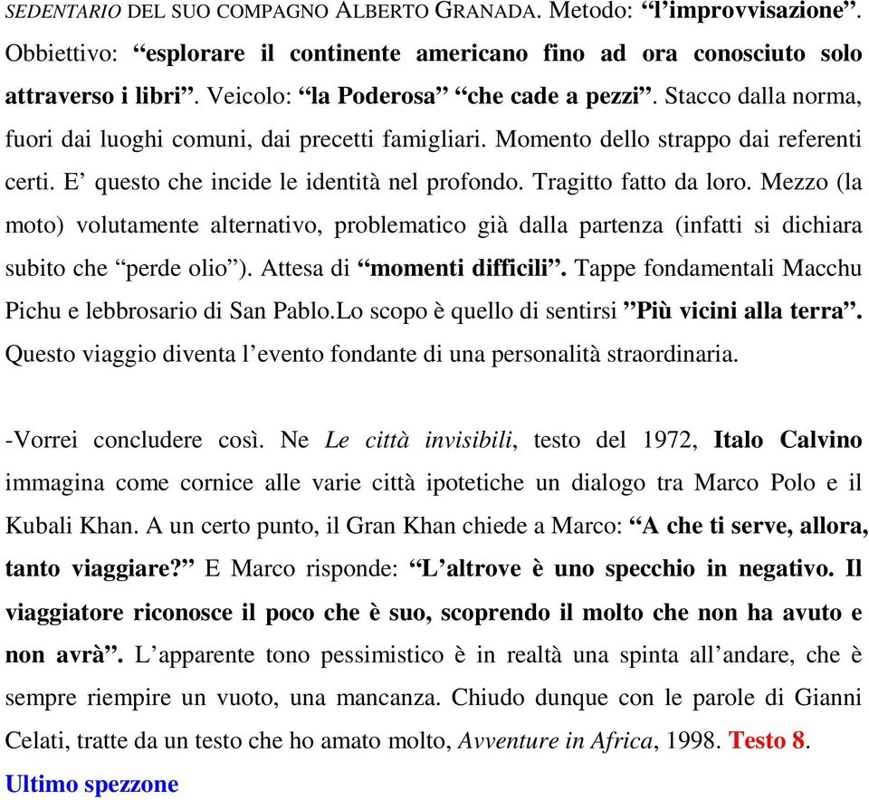 Tragitto fatto da loro. Mezzo (la moto) volutamente alternativo, problematico già dalla partenza (infatti si dichiara subito che perde olio ). Attesa di momenti difficili.