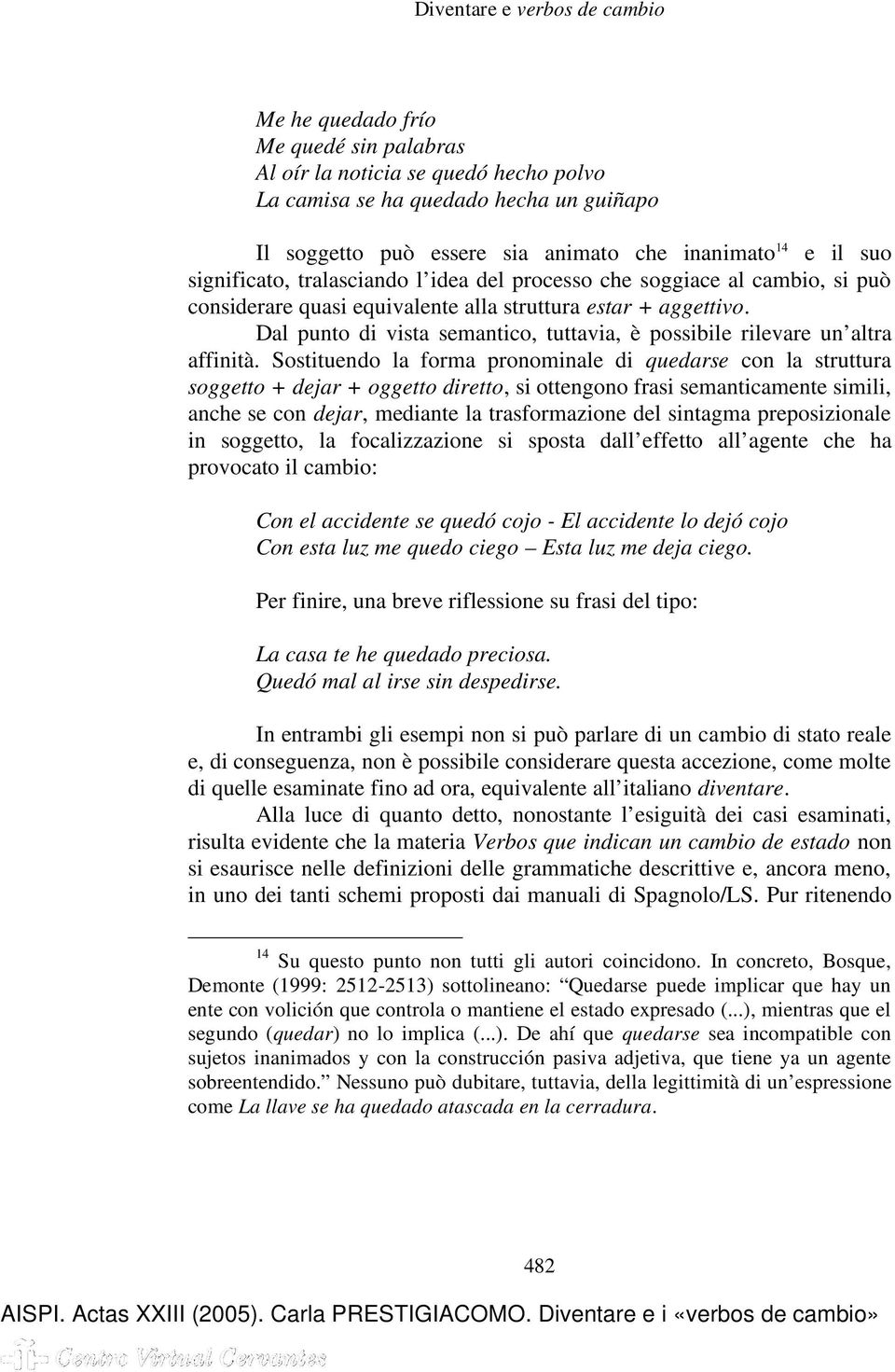 Dal punto di vista semantico, tuttavia, è possibile rilevare un altra affinità.