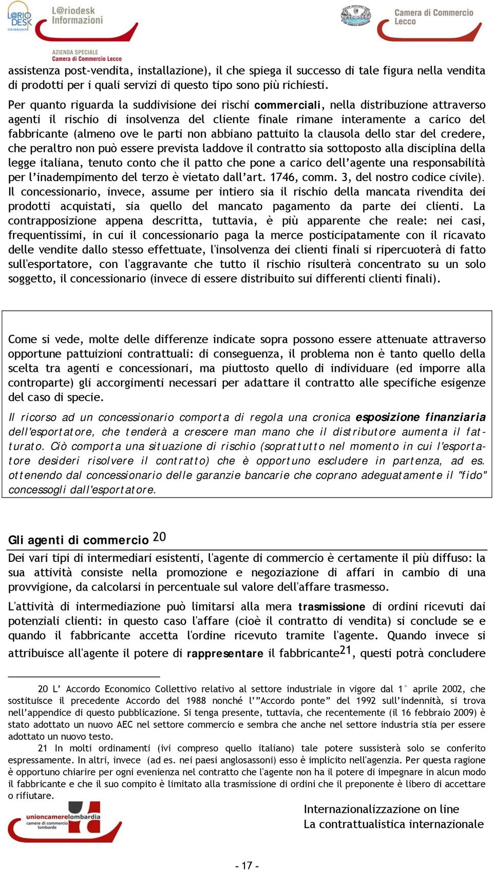 le parti non abbiano pattuito la clausola dello star del credere, che peraltro non può essere prevista laddove il contratto sia sottoposto alla disciplina della legge italiana, tenuto conto che il