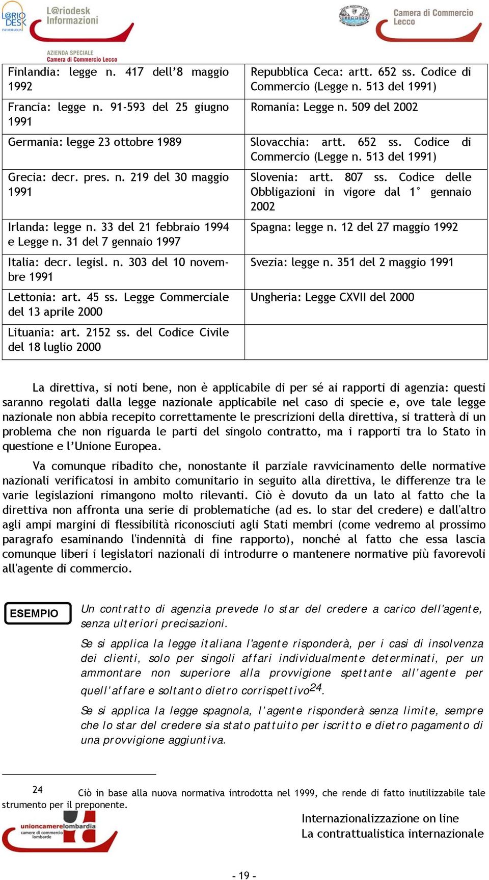 del Codice Civile del 18 luglio 2000 Repubblica Ceca: artt. 652 ss. Codice di Commercio (Legge n. 513 del 1991) Romania: Legge n. 509 del 2002 Slovacchia: artt. 652 ss. Codice di Commercio (Legge n. 513 del 1991) Slovenia: artt.