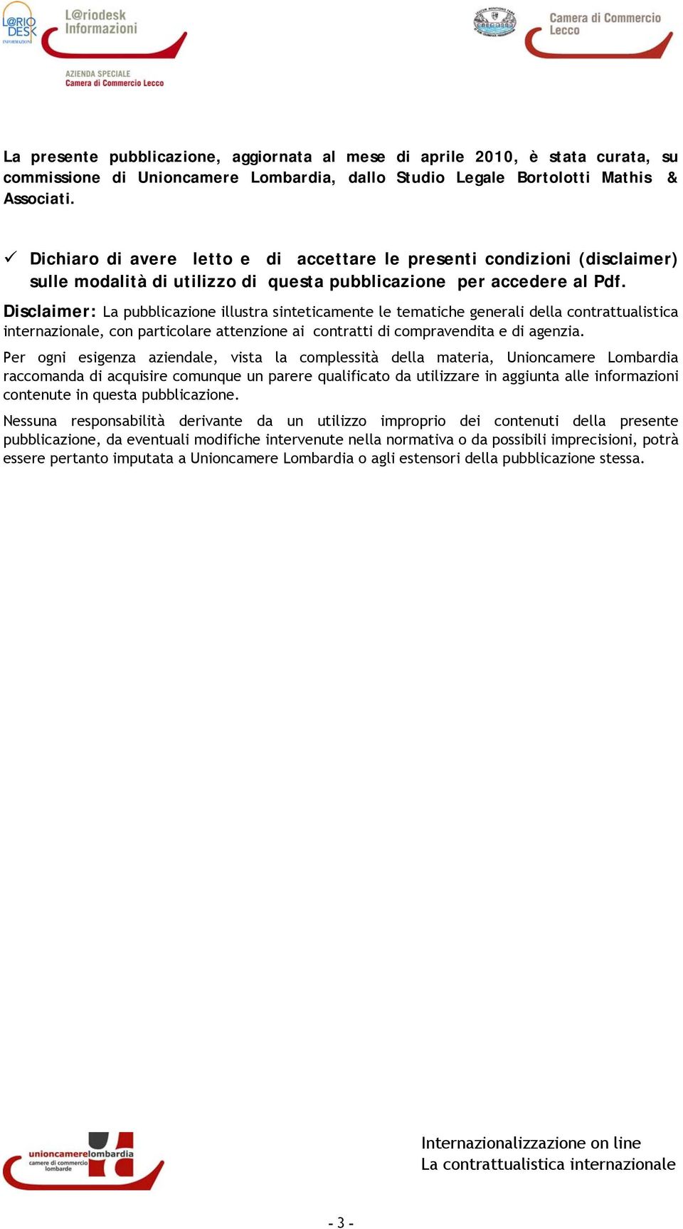 Disclaimer: La pubblicazione illustra sinteticamente le tematiche generali della contrattualistica internazionale, con particolare attenzione ai contratti di compravendita e di agenzia.