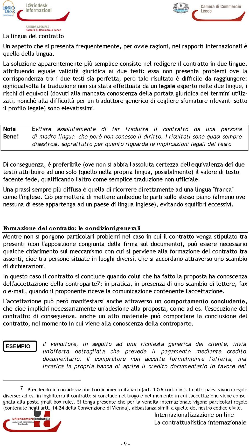 due testi sia perfetta; però tale risultato è difficile da raggiungere: ogniqualvolta la traduzione non sia stata effettuata da un legale esperto nelle due lingue, i rischi di equivoci (dovuti alla