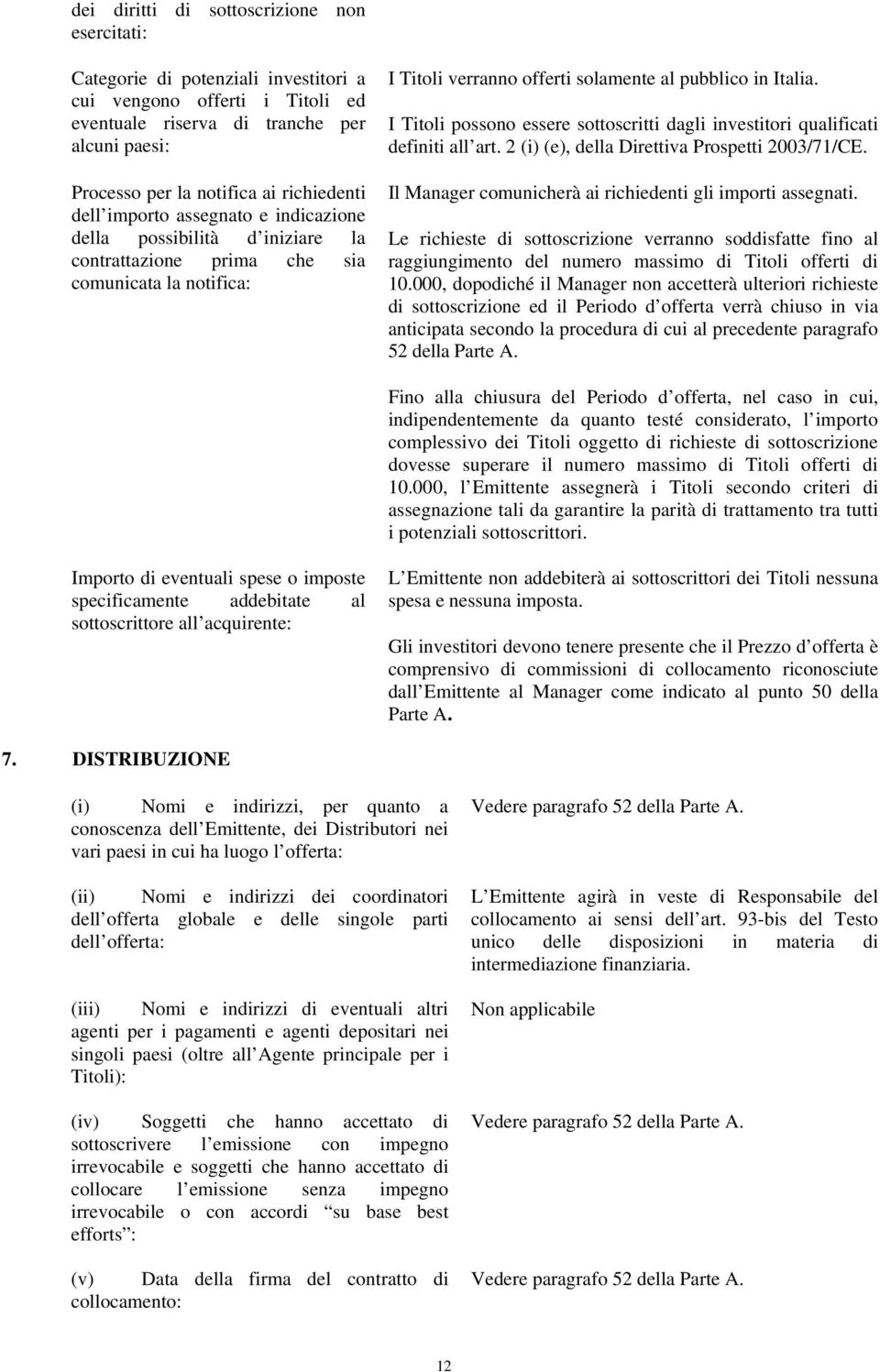 I Titoli possono essere sottoscritti dagli investitori qualificati definiti all art. 2 (i) (e), della Direttiva Prospetti 2003/71/CE. Il Manager comunicherà ai richiedenti gli importi assegnati.