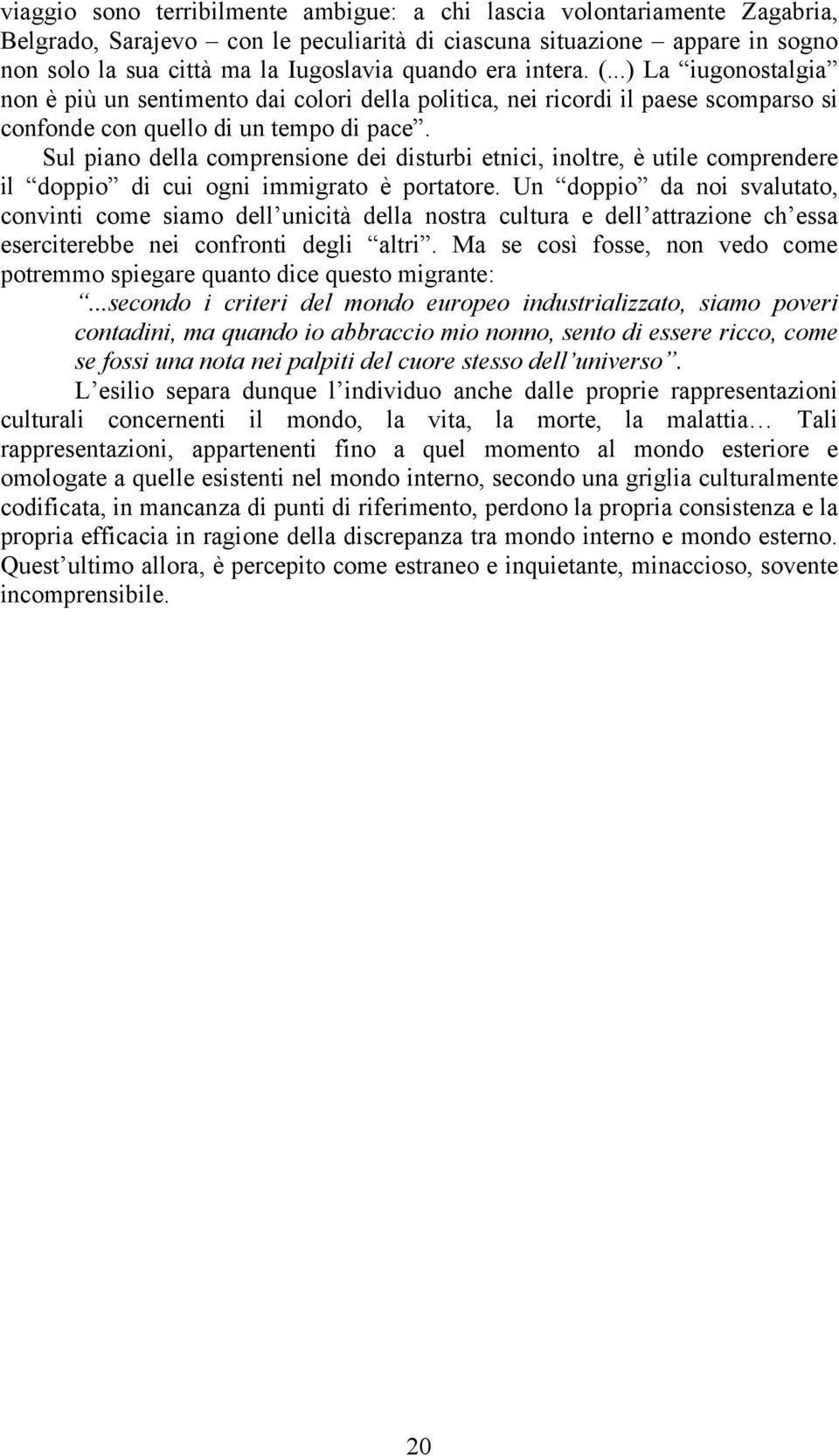 Sul piano della comprensione dei disturbi etnici, inoltre, è utile comprendere il doppio di cui ogni immigrato è portatore.