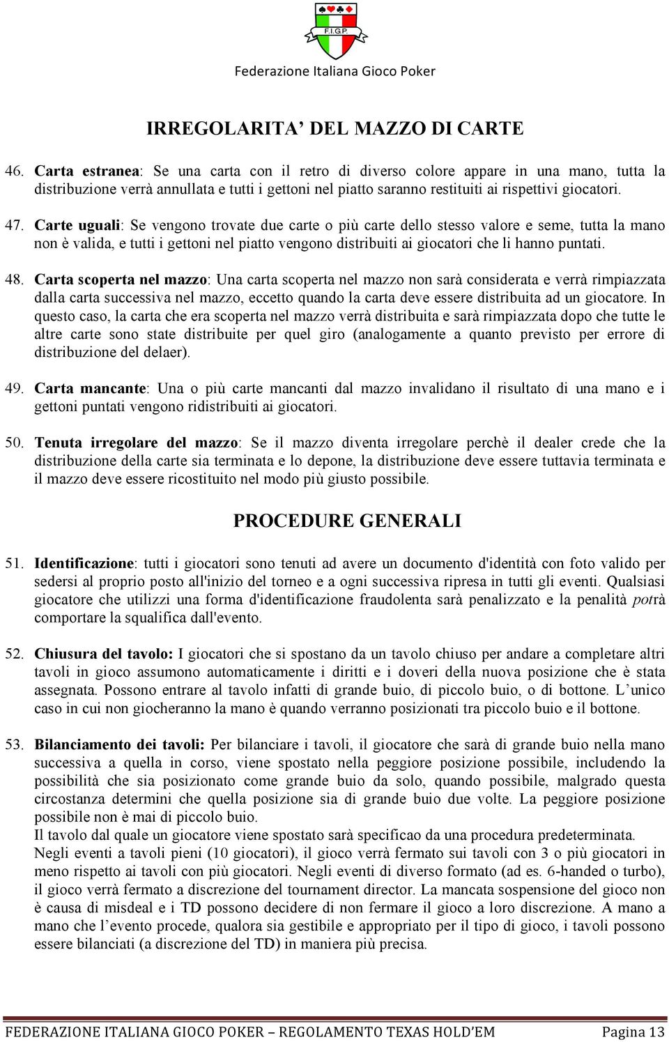 Carte uguali: Se vengono trovate due carte o più carte dello stesso valore e seme, tutta la mano non è valida, e tutti i gettoni nel piatto vengono distribuiti ai giocatori che li hanno puntati. 48.