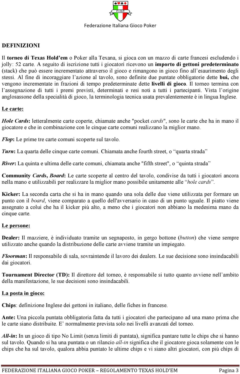 Al fine di incoraggiare l azione al tavolo, sono definite due puntate obbligatorie dette bui, che vengono incrementate in frazioni di tempo predeterminate dette livelli di gioco.