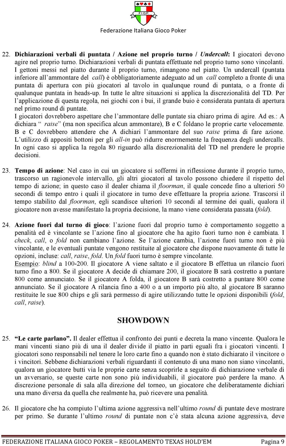 Un undercall (puntata inferiore all ammontare del call) è obbligatoriamente adeguato ad un call completo a fronte di una puntata di apertura con più giocatori al tavolo in qualunque round di puntata,