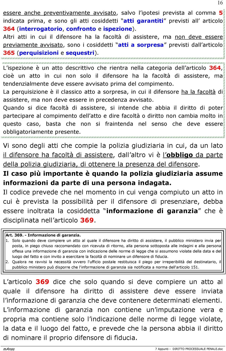 Altri atti in cui il difensore ha la facoltà di assistere, ma non deve essere previamente avvisato, sono i cosiddetti atti a sorpresa previsti dall articolo 365 (perquisizioni e sequestri).